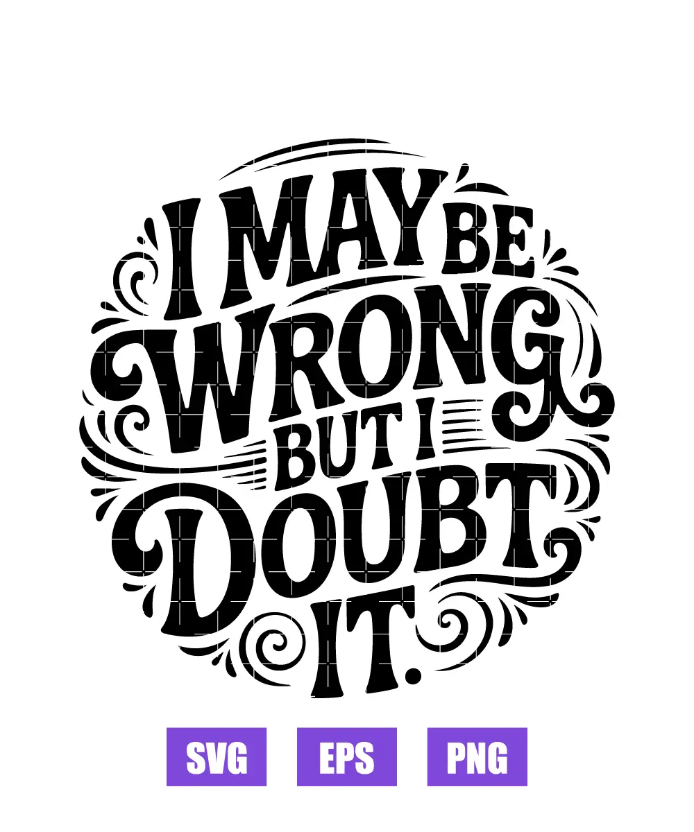 I May Be Wrong But I Doubt It Svg