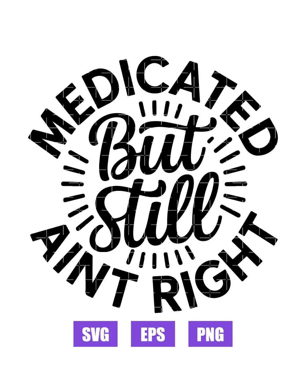 Medicated But Still Ain't Right Svg
