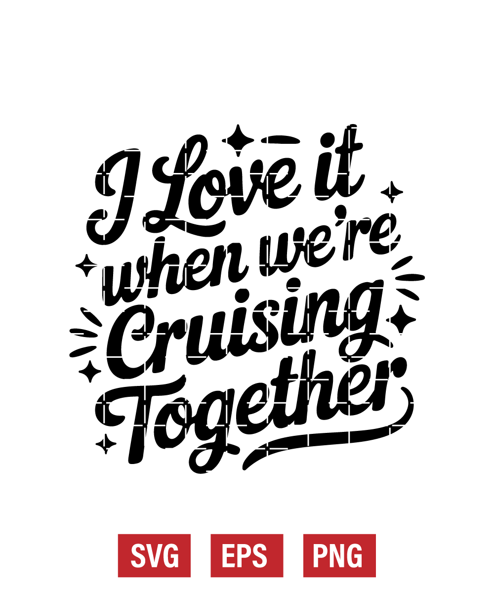 I Love It when We're Cruising Together Svg